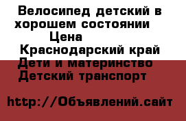 Велосипед детский в хорошем состоянии. › Цена ­ 2 500 - Краснодарский край Дети и материнство » Детский транспорт   